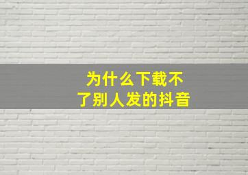 为什么下载不了别人发的抖音