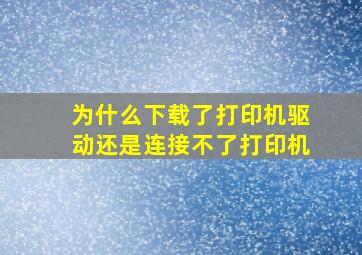 为什么下载了打印机驱动还是连接不了打印机