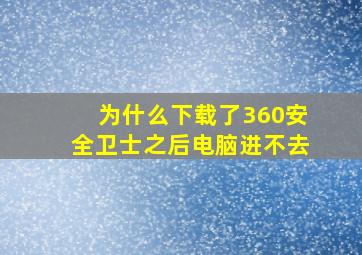 为什么下载了360安全卫士之后电脑进不去