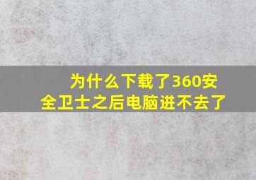 为什么下载了360安全卫士之后电脑进不去了