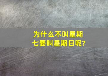 为什么不叫星期七要叫星期日呢?