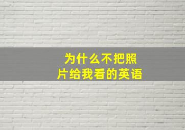 为什么不把照片给我看的英语