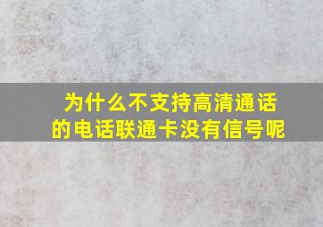 为什么不支持高清通话的电话联通卡没有信号呢