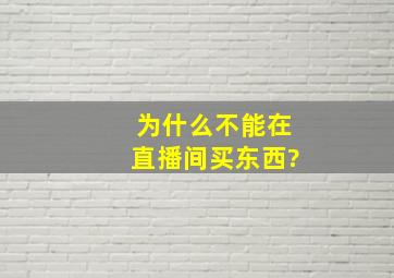 为什么不能在直播间买东西?