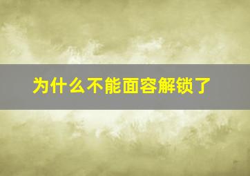 为什么不能面容解锁了