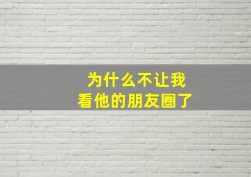 为什么不让我看他的朋友圈了