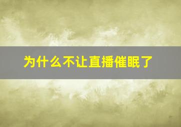 为什么不让直播催眠了