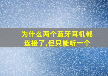 为什么两个蓝牙耳机都连接了,但只能听一个