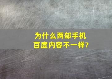 为什么两部手机百度内容不一样?