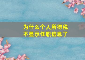 为什么个人所得税不显示任职信息了