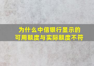 为什么中信银行显示的可用额度与实际额度不符