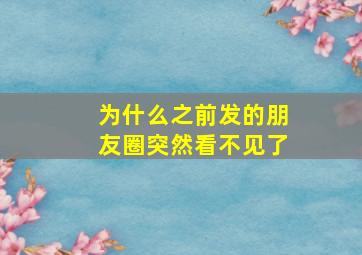 为什么之前发的朋友圈突然看不见了