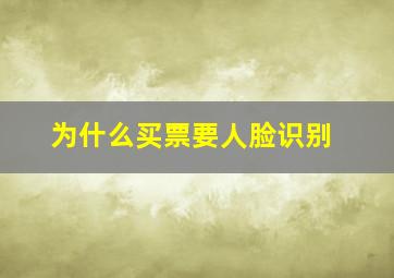 为什么买票要人脸识别