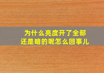 为什么亮度开了全部还是暗的呢怎么回事儿