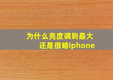 为什么亮度调到最大还是很暗iphone