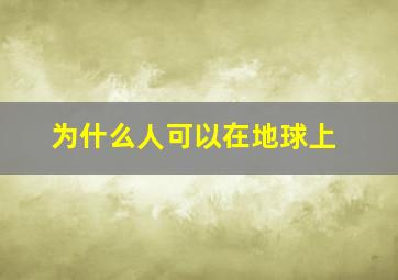 为什么人可以在地球上