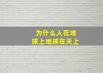 为什么人在地球上地球在天上