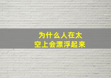 为什么人在太空上会漂浮起来