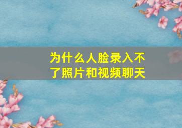 为什么人脸录入不了照片和视频聊天