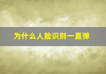 为什么人脸识别一直弹