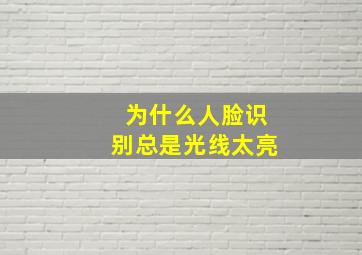 为什么人脸识别总是光线太亮