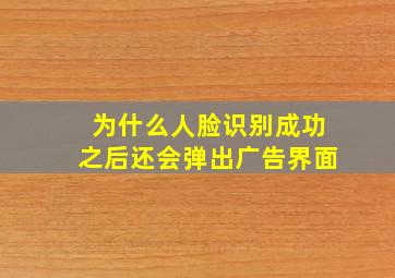 为什么人脸识别成功之后还会弹出广告界面