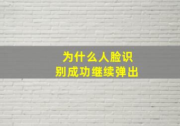 为什么人脸识别成功继续弹出