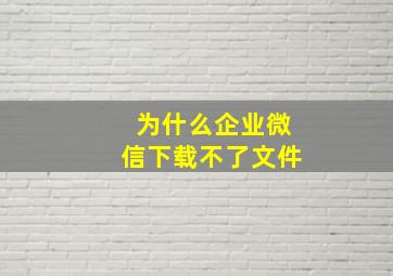 为什么企业微信下载不了文件