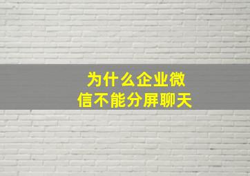 为什么企业微信不能分屏聊天