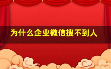 为什么企业微信搜不到人