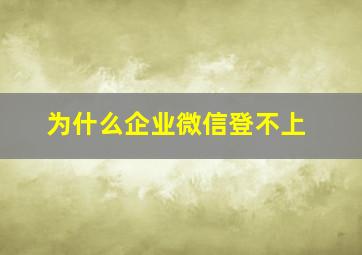 为什么企业微信登不上