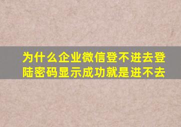 为什么企业微信登不进去登陆密码显示成功就是进不去