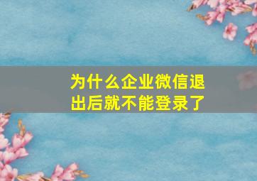 为什么企业微信退出后就不能登录了