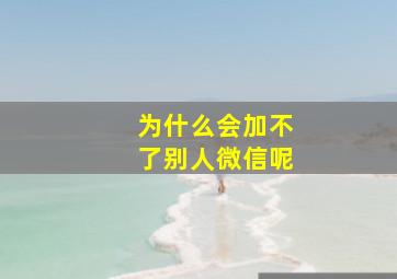 为什么会加不了别人微信呢