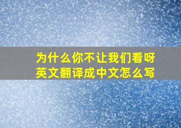 为什么你不让我们看呀英文翻译成中文怎么写