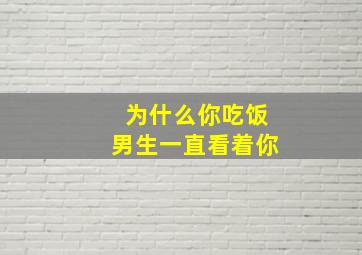 为什么你吃饭男生一直看着你