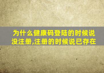 为什么健康码登陆的时候说没注册,注册的时候说已存在