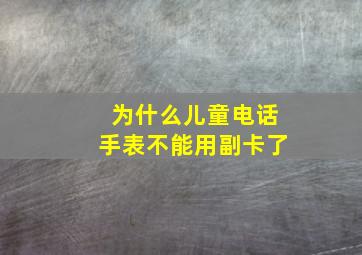 为什么儿童电话手表不能用副卡了