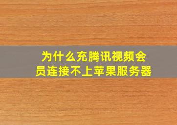 为什么充腾讯视频会员连接不上苹果服务器