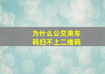 为什么公交乘车码扫不上二维码