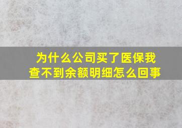 为什么公司买了医保我查不到余额明细怎么回事