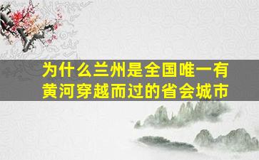 为什么兰州是全国唯一有黄河穿越而过的省会城市