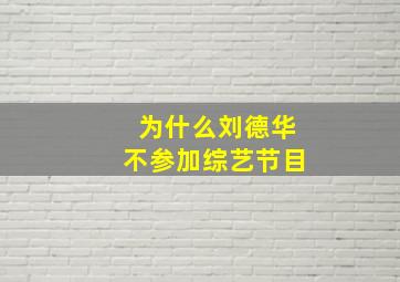 为什么刘德华不参加综艺节目