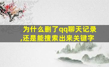 为什么删了qq聊天记录,还是能搜索出来关键字