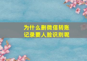 为什么删微信转账记录要人脸识别呢