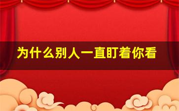 为什么别人一直盯着你看