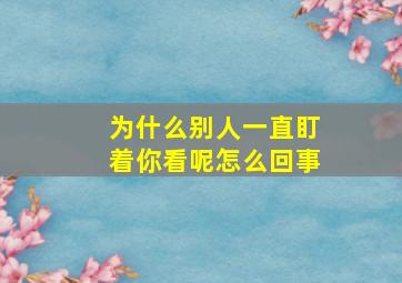 为什么别人一直盯着你看呢怎么回事