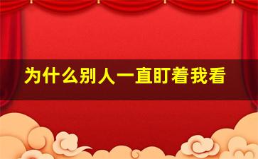 为什么别人一直盯着我看