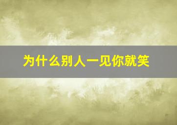 为什么别人一见你就笑