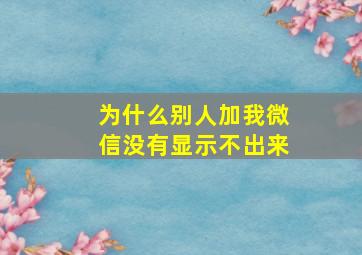 为什么别人加我微信没有显示不出来